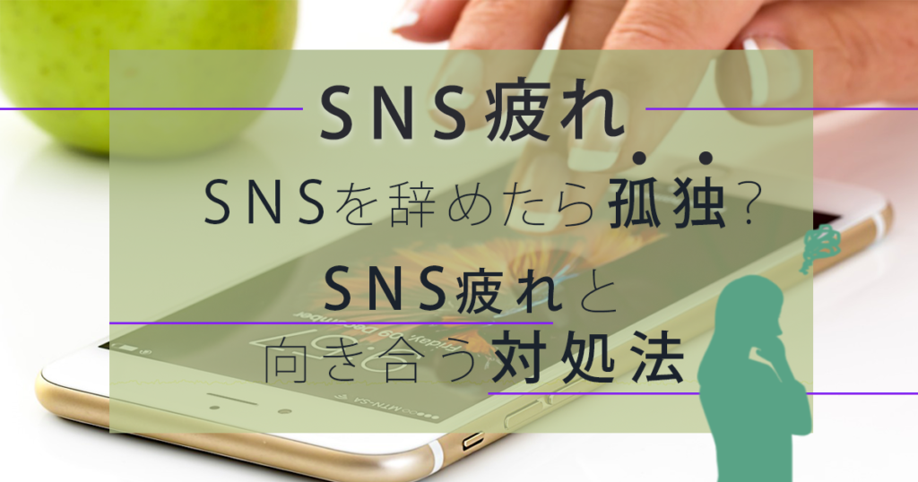 【SNS疲れ】SNSを辞めたら孤独？SNS疲れと向き合う対処法