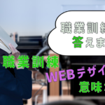 【職業訓練】WEBデザイン意味ない！職業訓練生が答えます！